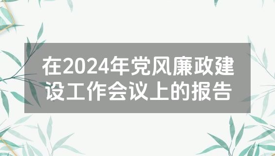 在2024年党风廉政建设工作会议上的报告