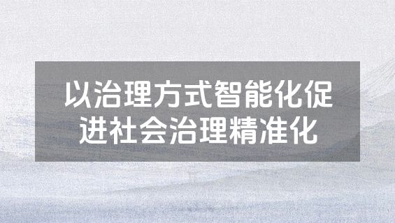 以治理方式智能化促进社会治理精准化