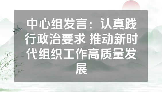 中心组发言：认真践行政治要求 推动新时代组织工作高质量发展