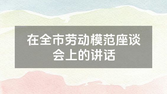 在全市劳动模范座谈会上的讲话