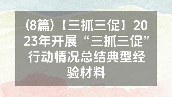 (8篇)【三抓三促】2023年开展“三抓三促”行动情况总结典型经验材料