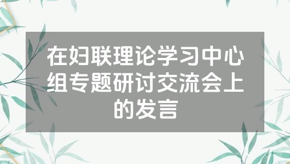 在妇联理论学习中心组专题研讨交流会上的发言