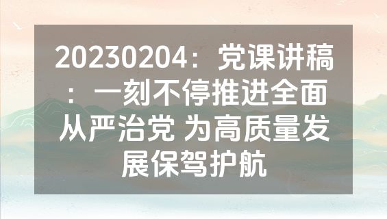 20230204：党课讲稿：一刻不停推进全面从严治党 为高质量发展保驾护航