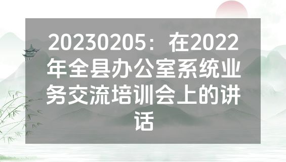 20230205：在2022年全县办公室系统业务交流培训会上的讲话