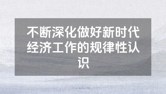 不断深化做好新时代经济工作的规律性认识