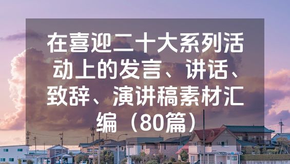 在喜迎二十大系列活动上的发言、讲话、致辞、演讲稿素材汇编（80篇）