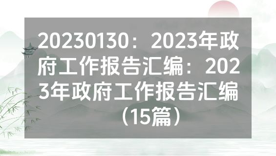 20230130：2023年政府工作报告汇编：2023年政府工作报告汇编（15篇）