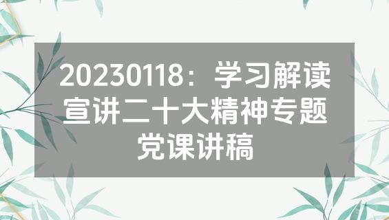 20230118：学习解读宣讲二十大精神专题党课讲稿