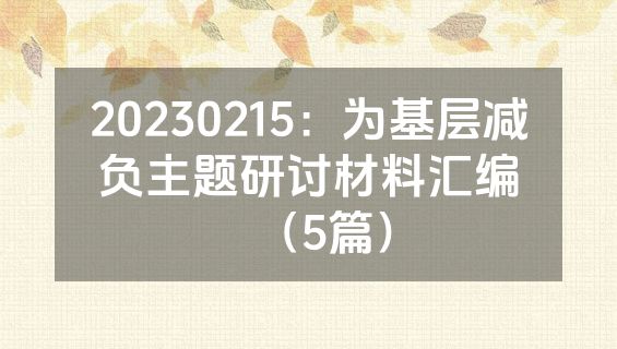 20230215：为基层减负主题研讨材料汇编（5篇）