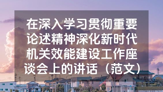 在深入学习贯彻重要论述精神深化新时代机关效能建设工作座谈会上的讲话（范文）