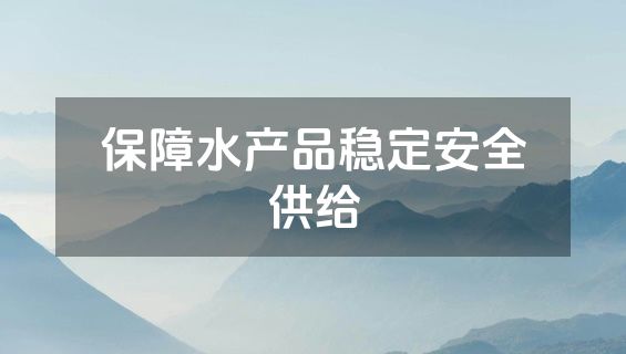 保障水产品稳定安全供给