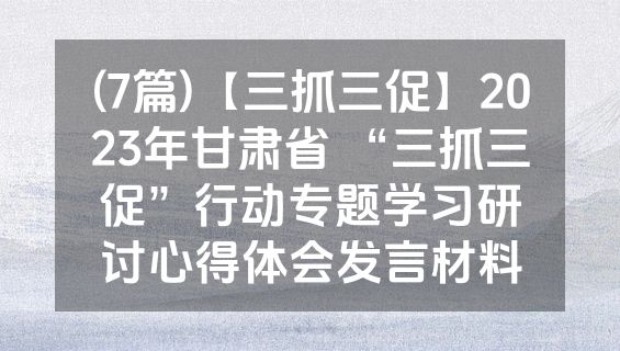 (7篇)【三抓三促】2023年甘肃省 “三抓三促”行动专题学习研讨心得体会发言材料