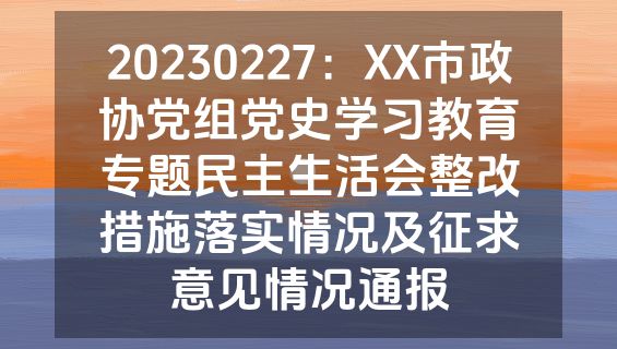 20230227：XX市政协党组党史学习教育专题民主生活会整改措施落实情况及征求意见情况通报