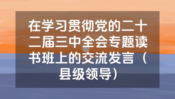 在学习贯彻党的二十二届三中全会专题读书班上的交流发言（县级领导）