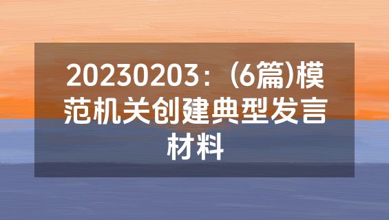 20230203：(6篇)模范机关创建典型发言材料