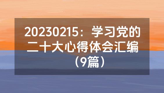 20230215：学习党的二十大心得体会汇编（9篇）