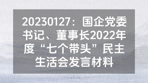20230127：国企党委书记、董事长2022年度“七个带头”民主生活会发言材料