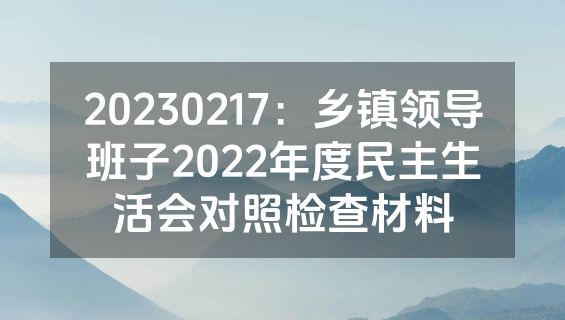 20230217：乡镇领导班子2022年度民主生活会对照检查材料