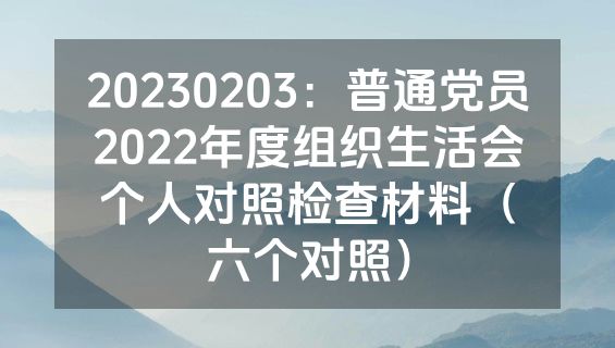 20230203：普通党员2022年度组织生活会个人对照检查材料（六个对照）