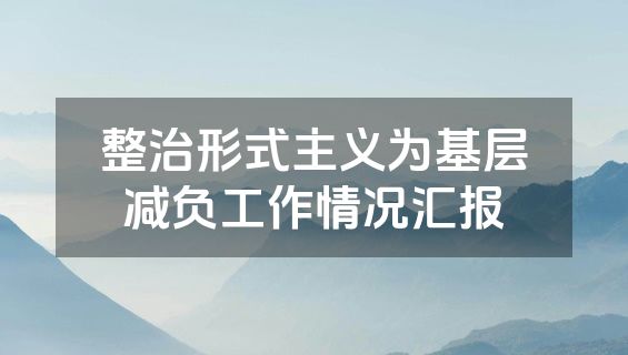 整治形式主义为基层减负工作情况汇报