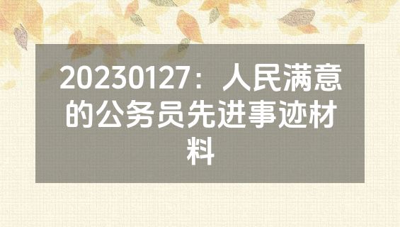 20230127：人民满意的公务员先进事迹材料