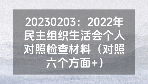20230203：2022年民主组织生活会个人对照检查材料（对照六个方面+）