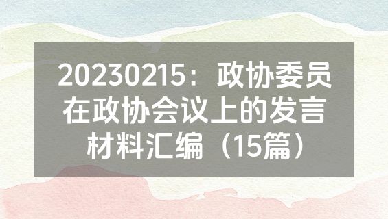 20230215：政协委员在政协会议上的发言材料汇编（15篇）
