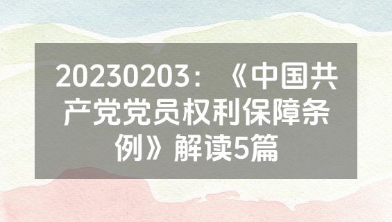 20230203：《中国共产党党员权利保障条例》解读5篇