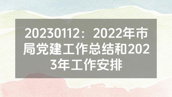 20230112：2022年市局党建工作总结和2023年工作安排