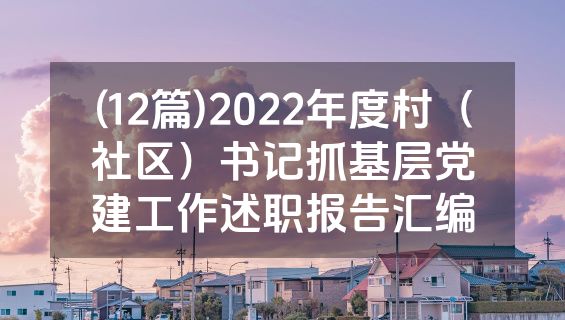 (12篇)2022年度村（社区）书记抓基层党建工作述职报告汇编