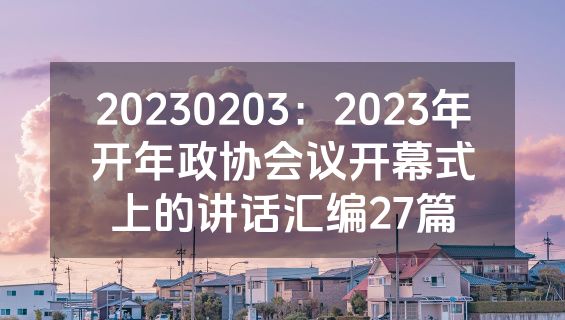 20230203：2023年开年政协会议开幕式上的讲话汇编27篇