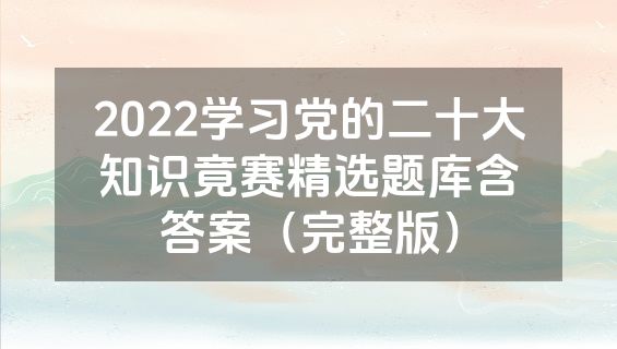 2022学习党的二十大知识竟赛精选题库含答案（完整版）