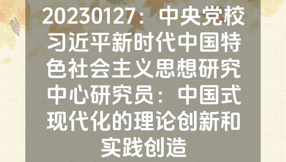 20230127：中央党校习近平新时代中国特色社会主义思想研究中心研究员：中国式现代化的理论创新和实践创造