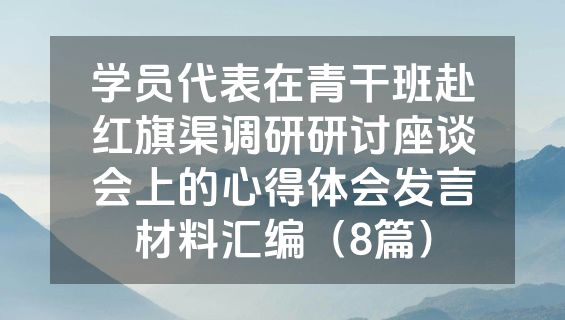 学员代表在青干班赴红旗渠调研研讨座谈会上的心得体会发言材料汇编（8篇）
