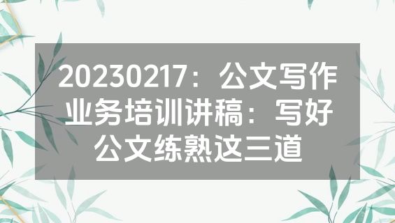 20230217：公文写作业务培训讲稿：写好公文练熟这三道