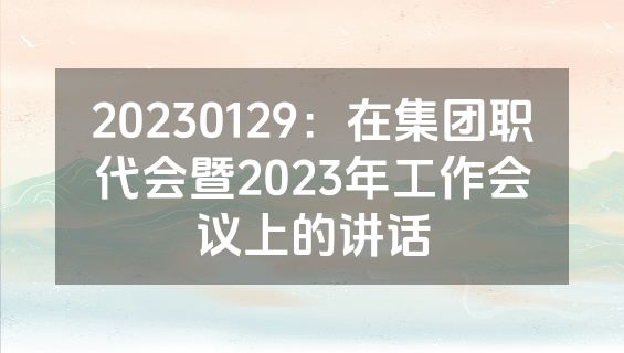 20230129：在集团职代会暨2023年工作会议上的讲话