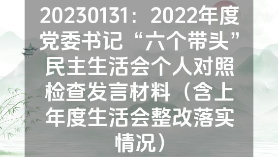 20230131：2022年度党委书记“六个带头”民主生活会个人对照检查发言材料（含上年度生活会整改落实情况）