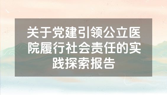 关于党建引领公立医院履行社会责任的实践探索报告