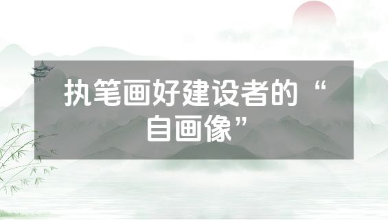 执笔画好建设者的“自画像”