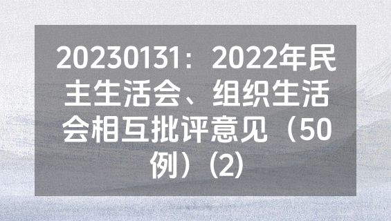 20230131：2022年民主生活会、组织生活会相互批评意见（50例）(2)