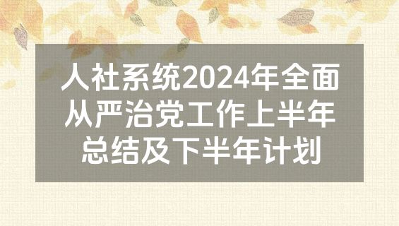人社系统2024年全面从严治党工作上半年总结及下半年计划