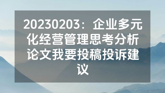 20230203：企业多元化经营管理思考分析论文我要投稿投诉建议