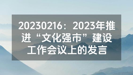 20230216：2023年推进“文化强市”建设工作会议上的发言