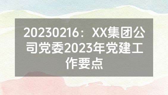 20230216：XX集团公司党委2023年党建工作要点