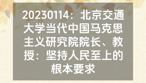20230114：北京交通大学当代中国马克思主义研究院院长、教授：坚持人民至上的根本要求