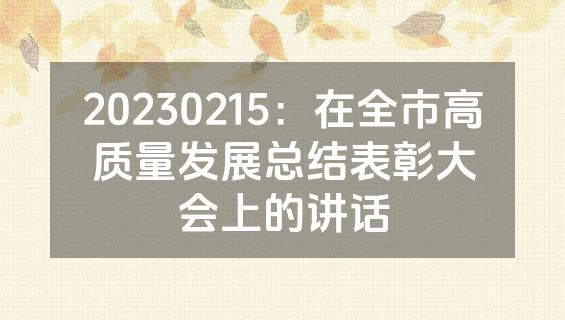 20230215：在全市高质量发展总结表彰大会上的讲话