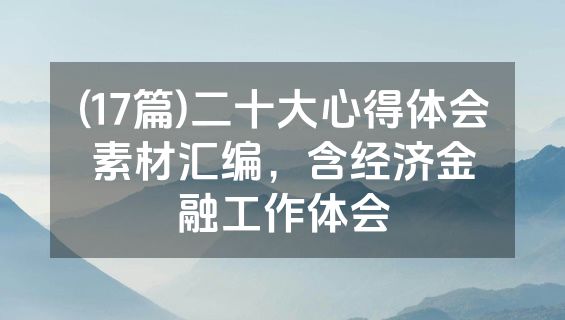 (17篇)二十大心得体会素材汇编，含经济金融工作体会