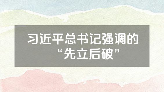 习近平总书记强调的“先立后破”