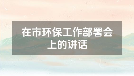 在市环保工作部署会上的讲话