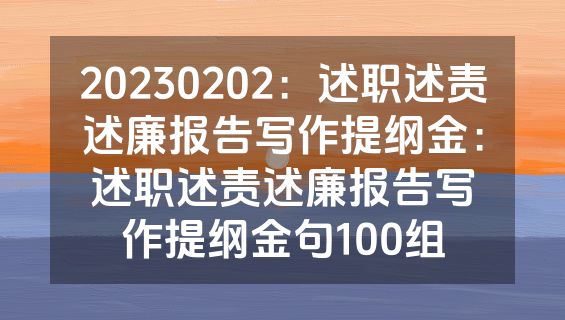 20230202：述职述责述廉报告写作提纲金：述职述责述廉报告写作提纲金句100组